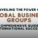 Unveiling the Power of Global Business Groups: A Comprehensive Guide to International Success